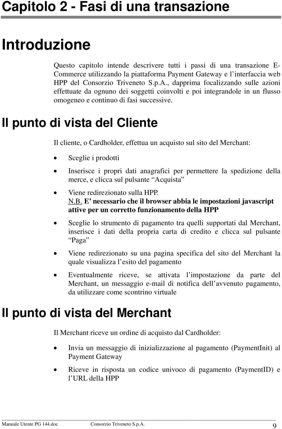 Il punto di vista del Cliente Il cliente, o Cardholder, effettua un acquisto sul sito del Merchant: Sceglie i prodotti Inserisce i propri dati anagrafici per permettere la spedizione della merce, e