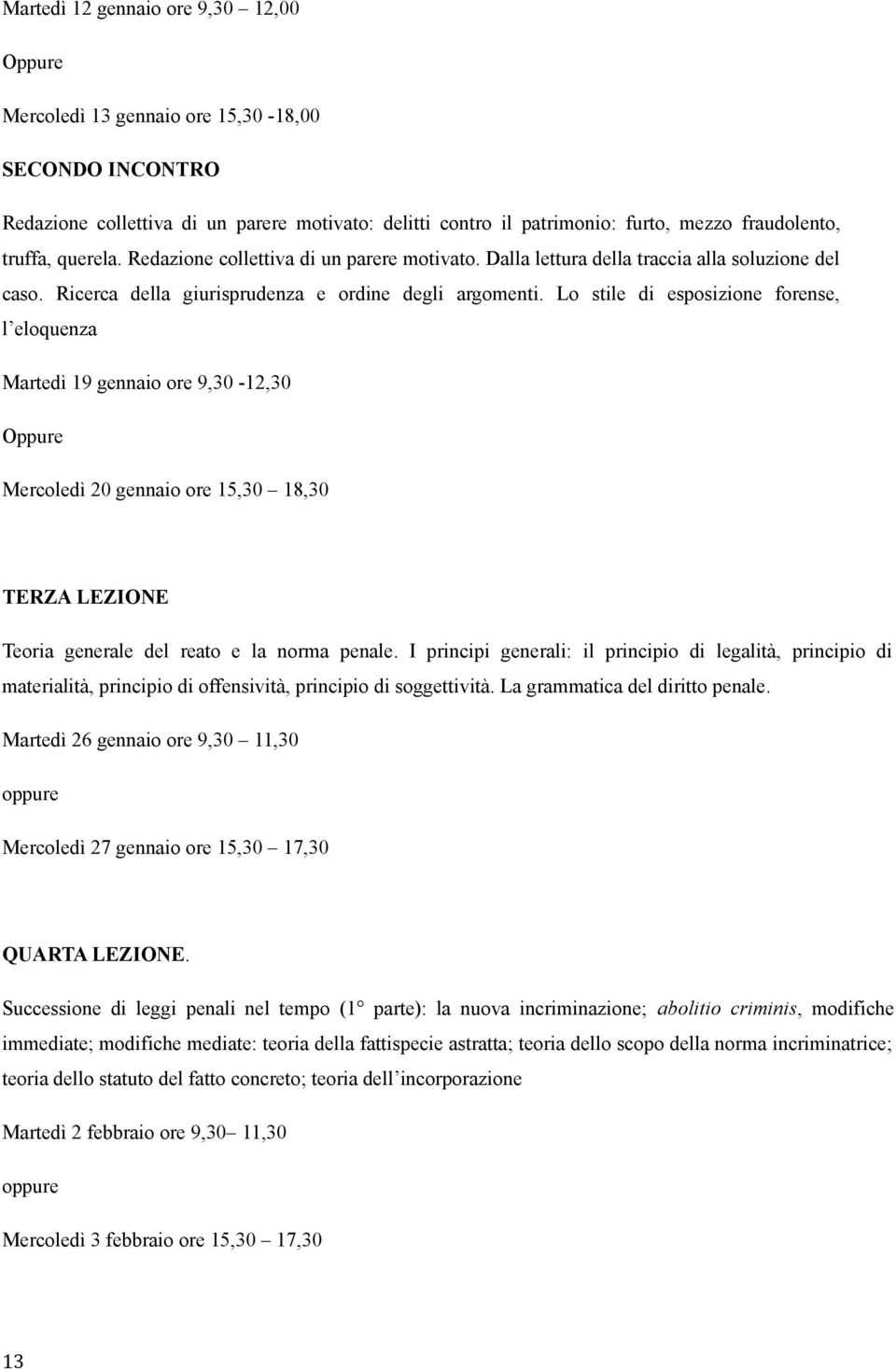 Lo stile di esposizione forense, l eloquenza Martedì 19 gennaio ore 9,30-12,30 Oppure Mercoledì 20 gennaio ore 15,30 18,30 TERZA LEZIONE Teoria generale del reato e la norma penale.