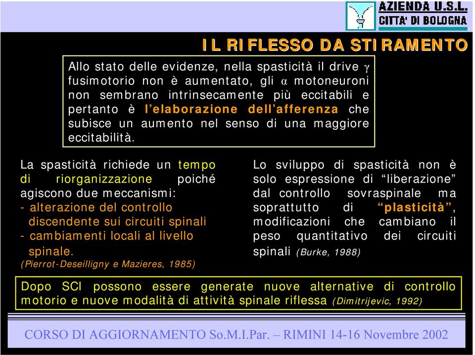 La spasticità richiede un tempo di riorganizzazione poiché agiscono due meccanismi: - alterazione del controllo discendente sui circuiti spinali - cambiamenti locali al livello spinale.