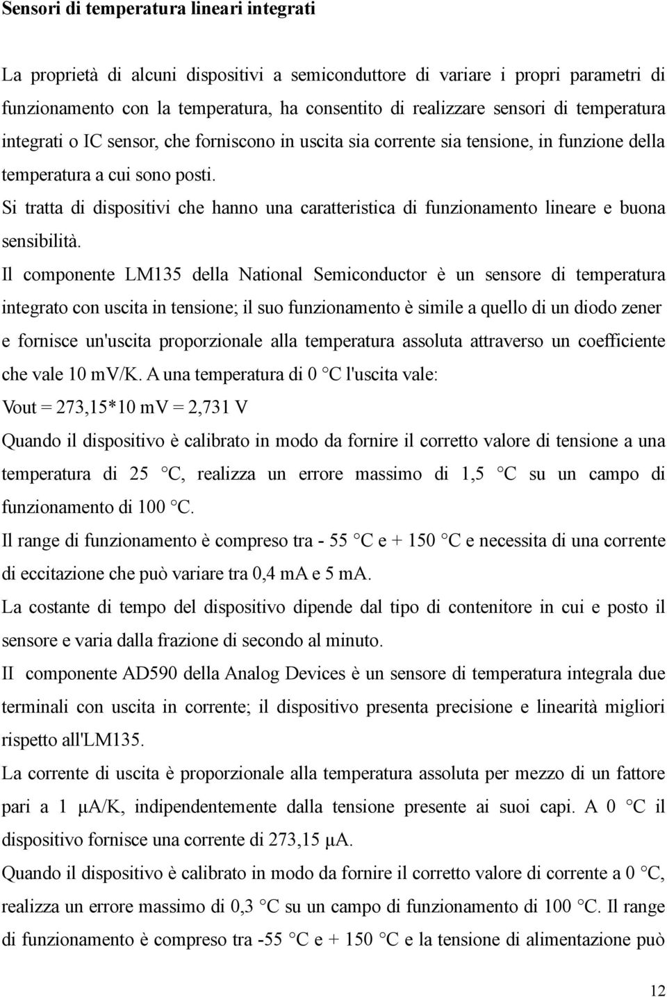 Si tratta di dispositivi che hanno una caratteristica di funzionamento lineare e buona sensibilità.