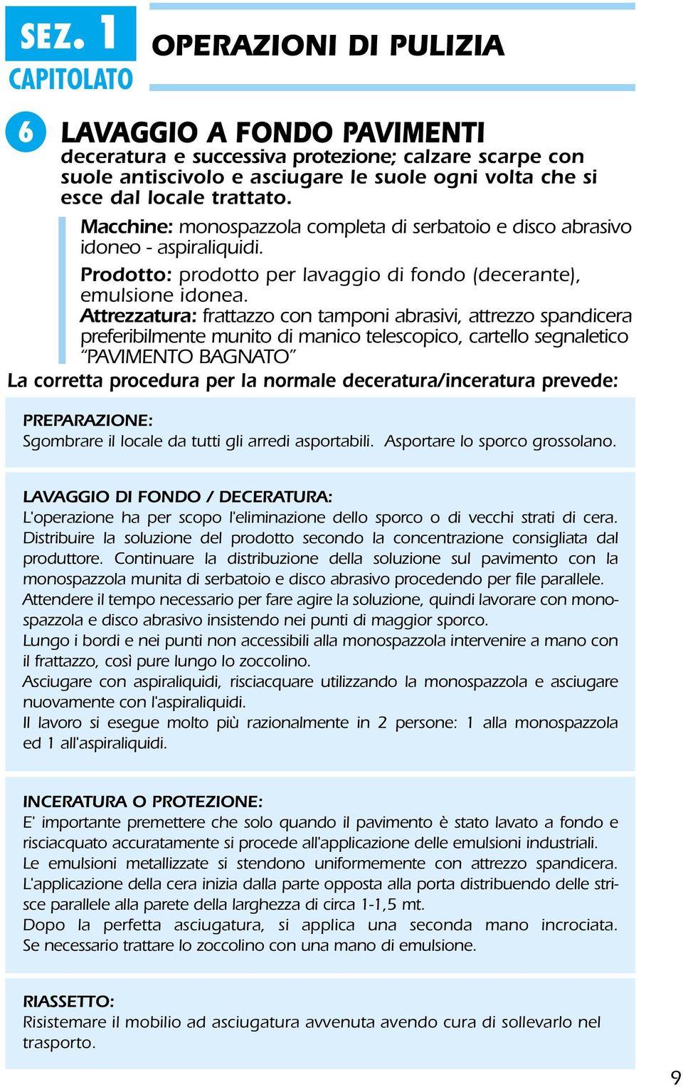 Attrezzatura: frattazzo con tamponi abrasivi, attrezzo spandicera preferibilmente munito di manico telescopico, cartello segnaletico PAVIMENTO BAGNATO La corretta procedura per la normale