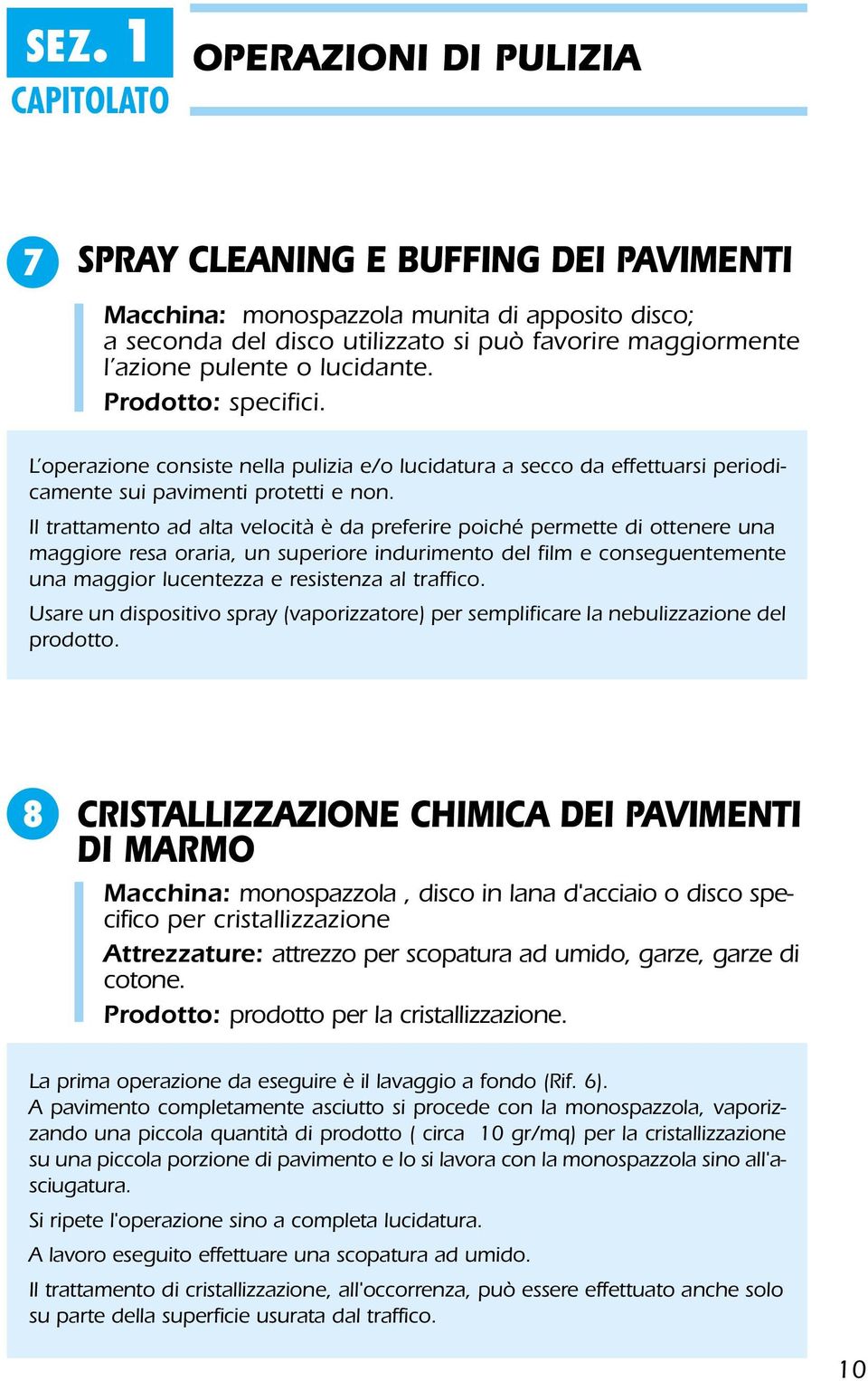 Il trattamento ad alta velocità è da preferire poiché permette di ottenere una maggiore resa oraria, un superiore indurimento del film e conseguentemente una maggior lucentezza e resistenza al