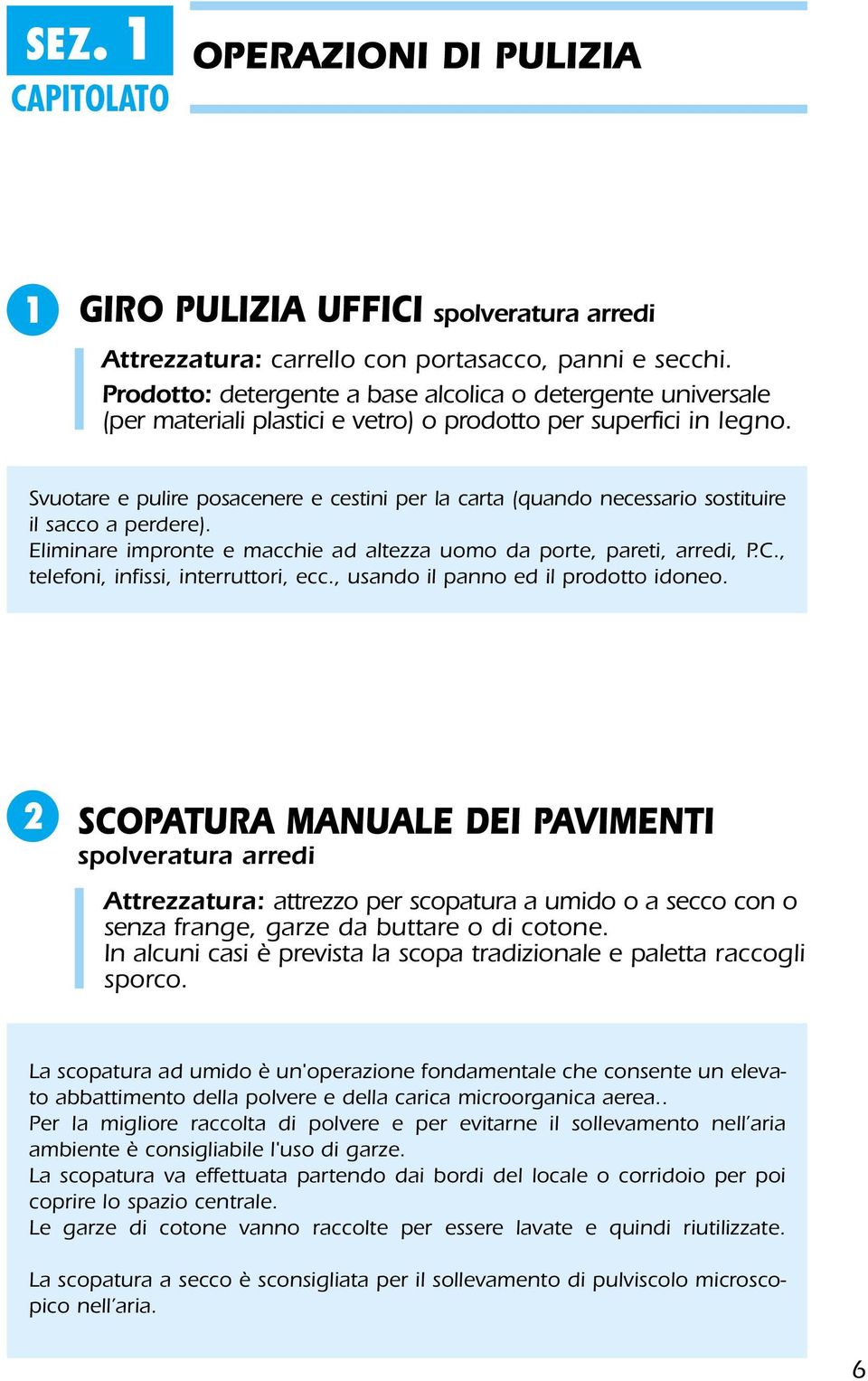 Svuotare e pulire posacenere e cestini per la carta (quando necessario sostituire il sacco a perdere). Eliminare impronte e macchie ad altezza uomo da porte, pareti, arredi, P.C.