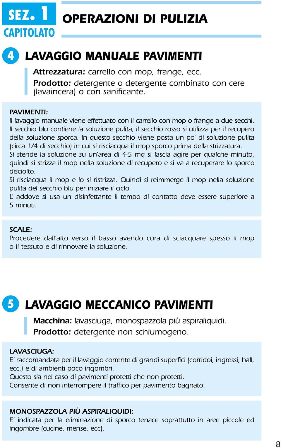 Il secchio blu contiene la soluzione pulita, il secchio rosso si utilizza per il recupero della soluzione sporca.