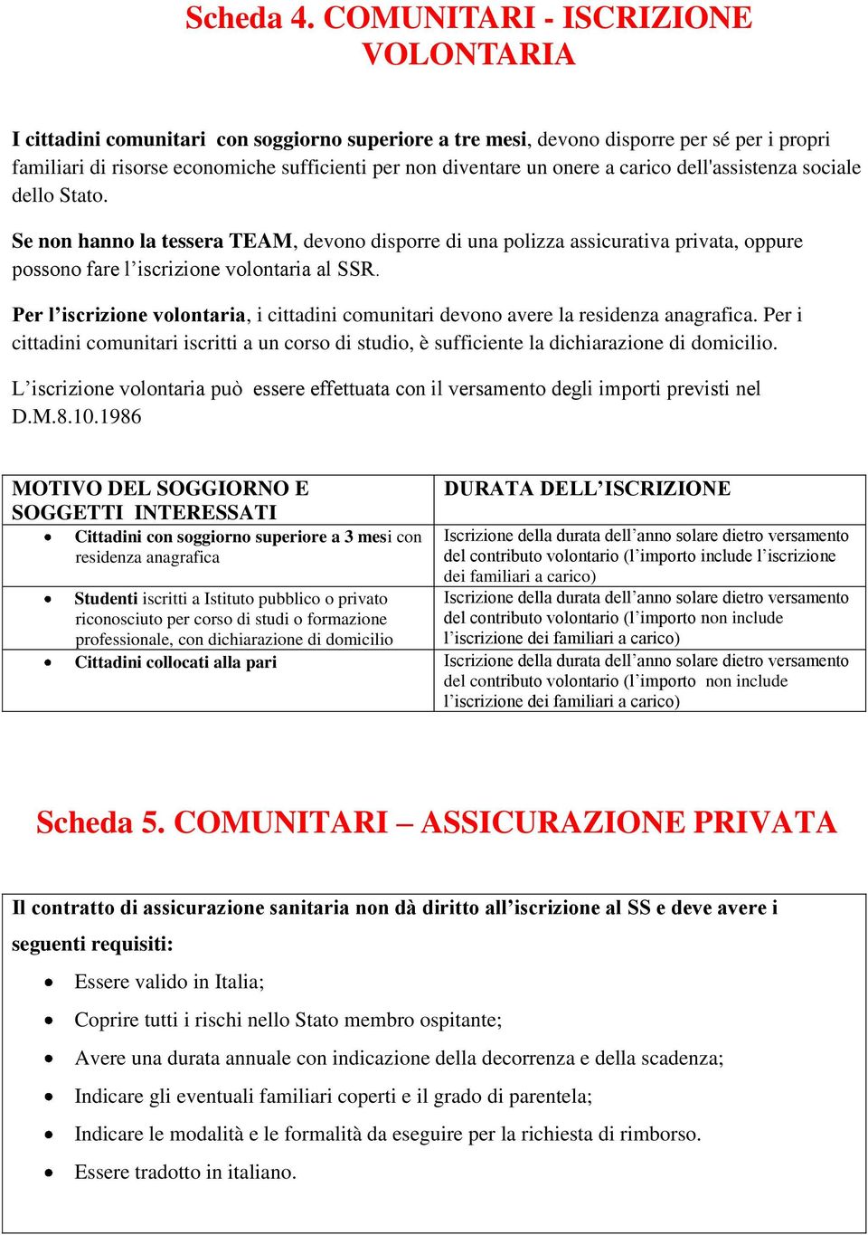 onere a carico dell'assistenza sociale dello Stato. Se non hanno la tessera TEAM, devono disporre di una polizza assicurativa privata, oppure possono fare l iscrizione volontaria al SSR.