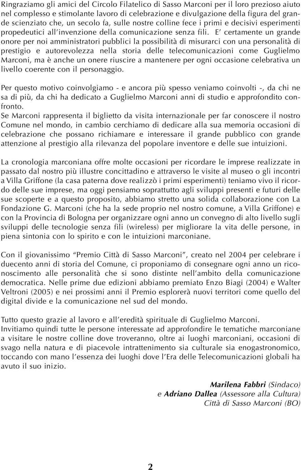 E certamente un grande onore per noi amministratori pubblici la possibilità di misurarci con una personalità di prestigio e autorevolezza nella storia delle telecomunicazioni come Guglielmo Marconi,