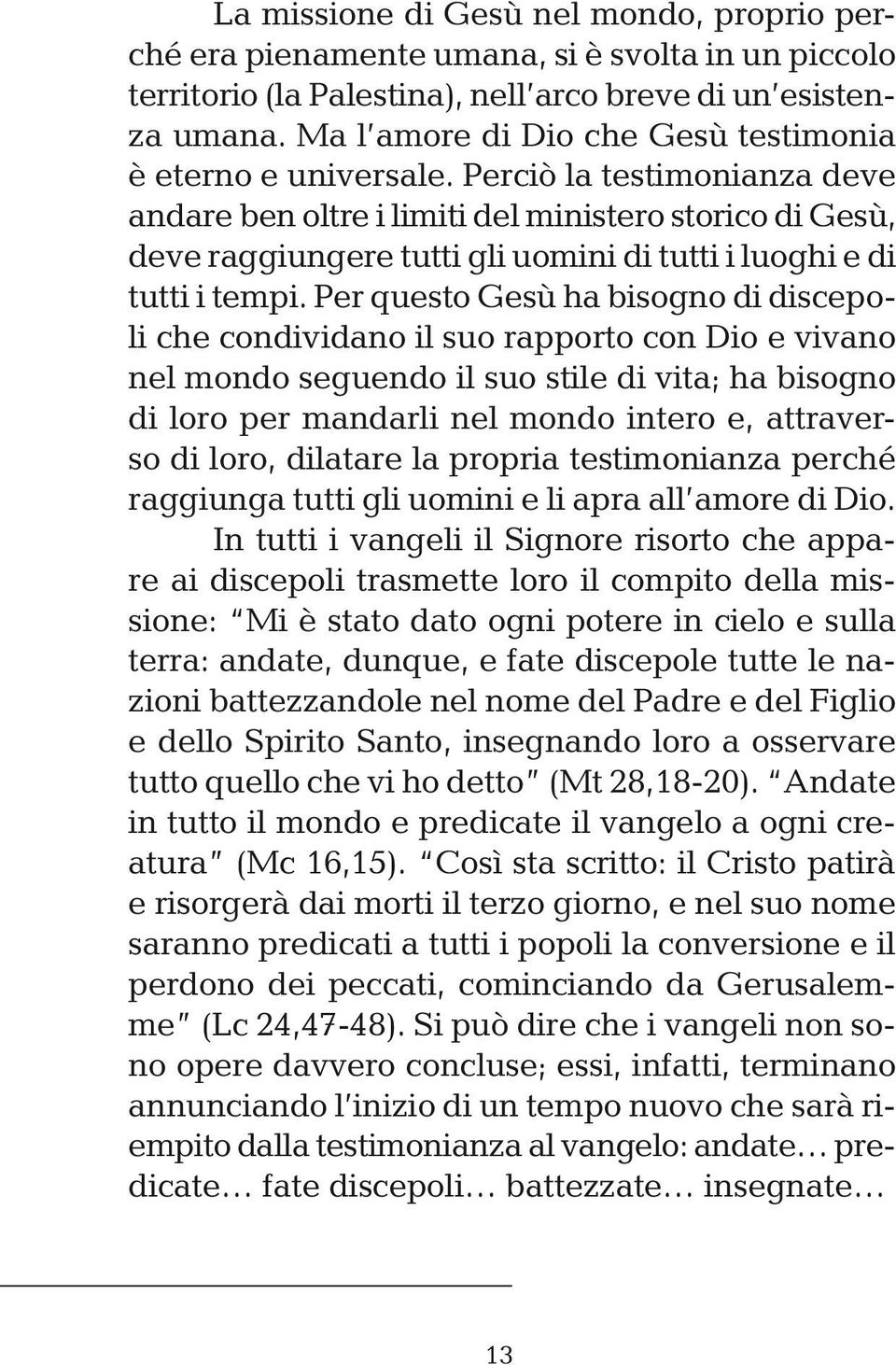 Perciò la testimonianza deve andare ben oltre i limiti del ministero storico di Gesù, deve raggiungere tutti gli uomini di tutti i luoghi e di tutti i tempi.