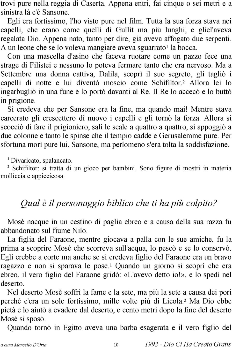 A un leone che se lo voleva mangiare aveva sguarrato la bocca. Con una mascella d'asino che faceva ruotare come un pazzo fece una strage di Filistei e nessuno lo poteva fermare tanto che era nervoso.