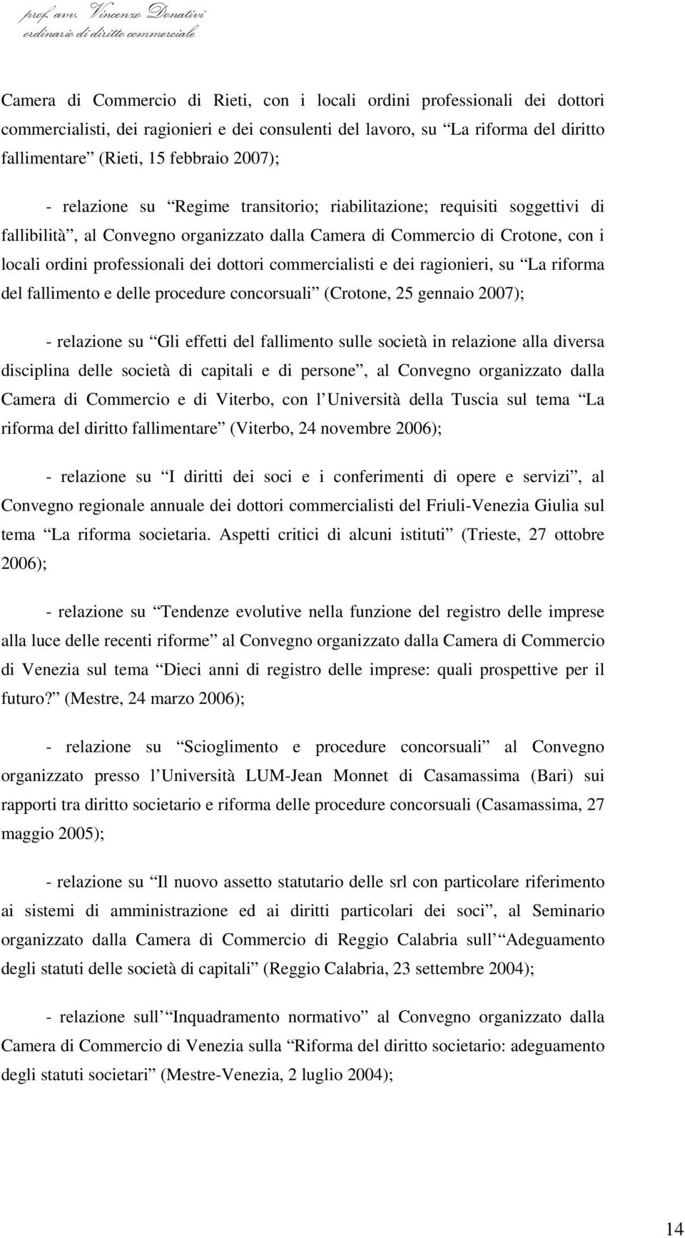 dottori commercialisti e dei ragionieri, su La riforma del fallimento e delle procedure concorsuali (Crotone, 25 gennaio 2007); - relazione su Gli effetti del fallimento sulle società in relazione