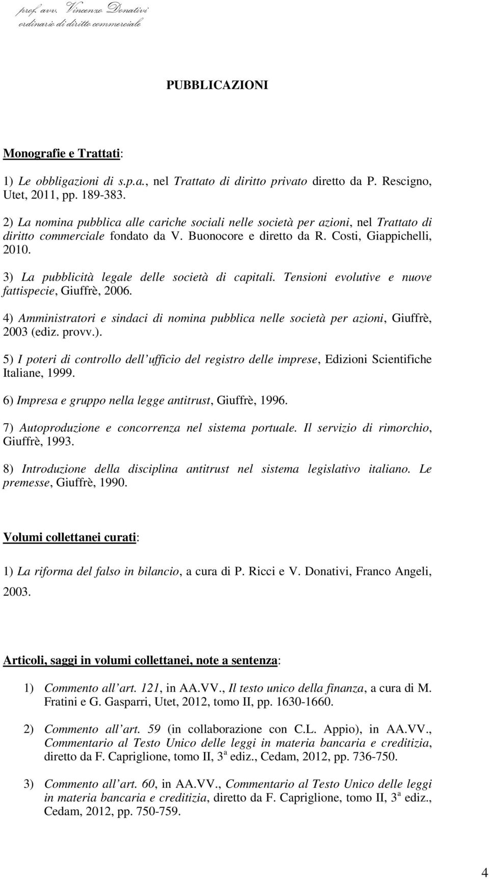 3) La pubblicità legale delle società di capitali. Tensioni evolutive e nuove fattispecie, Giuffrè, 2006. 4) Amministratori e sindaci di nomina pubblica nelle società per azioni, Giuffrè, 2003 (ediz.