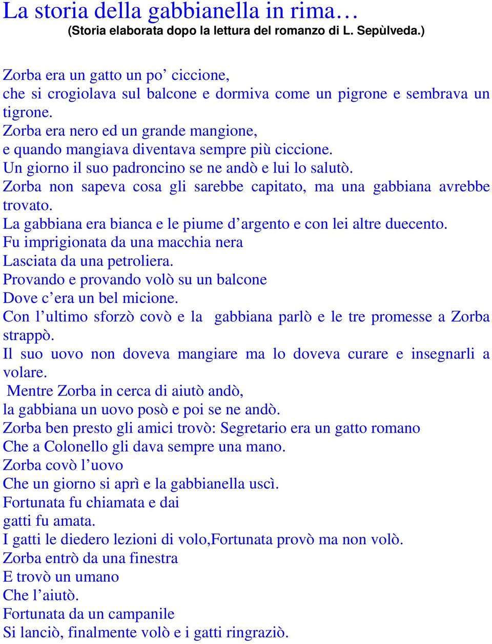 Zorba era nero ed un grande mangione, e quando mangiava diventava sempre più ciccione. Un giorno il suo padroncino se ne andò e lui lo salutò.