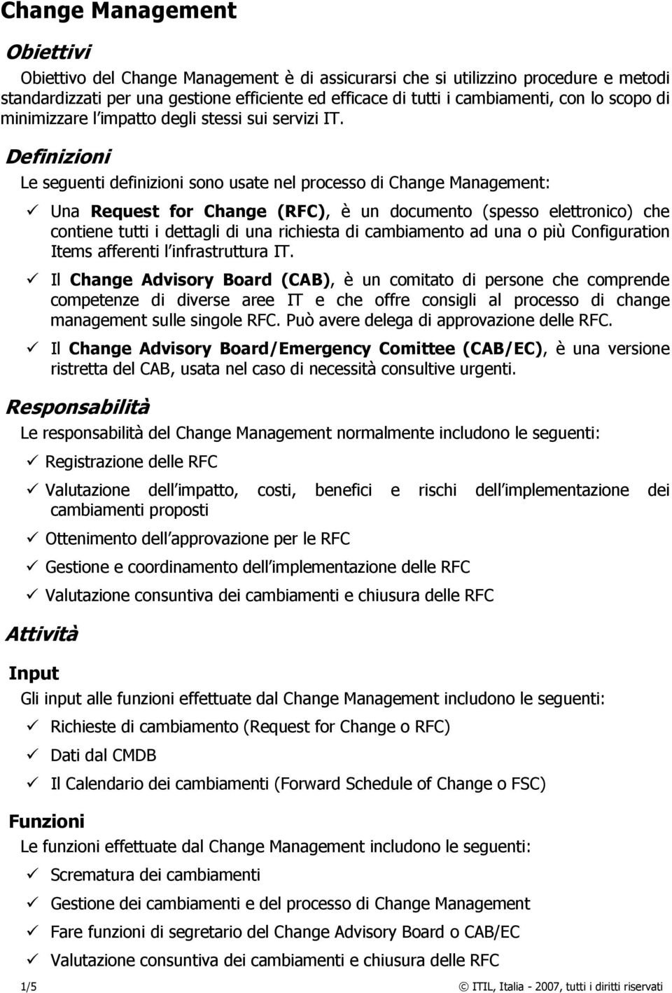 Definizioni Le seguenti definizioni sono usate nel processo di Change Management: Una Request for Change (RFC), è un documento (spesso elettronico) che contiene tutti i dettagli di una richiesta di