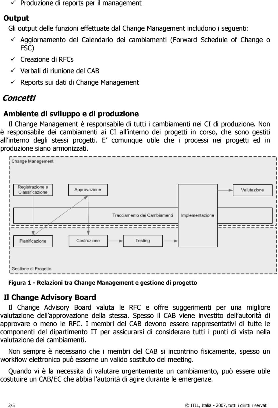 cambiamenti nei CI di produzione. Non è responsabile dei cambiamenti ai CI all interno dei progetti in corso, che sono gestiti all interno degli stessi progetti.