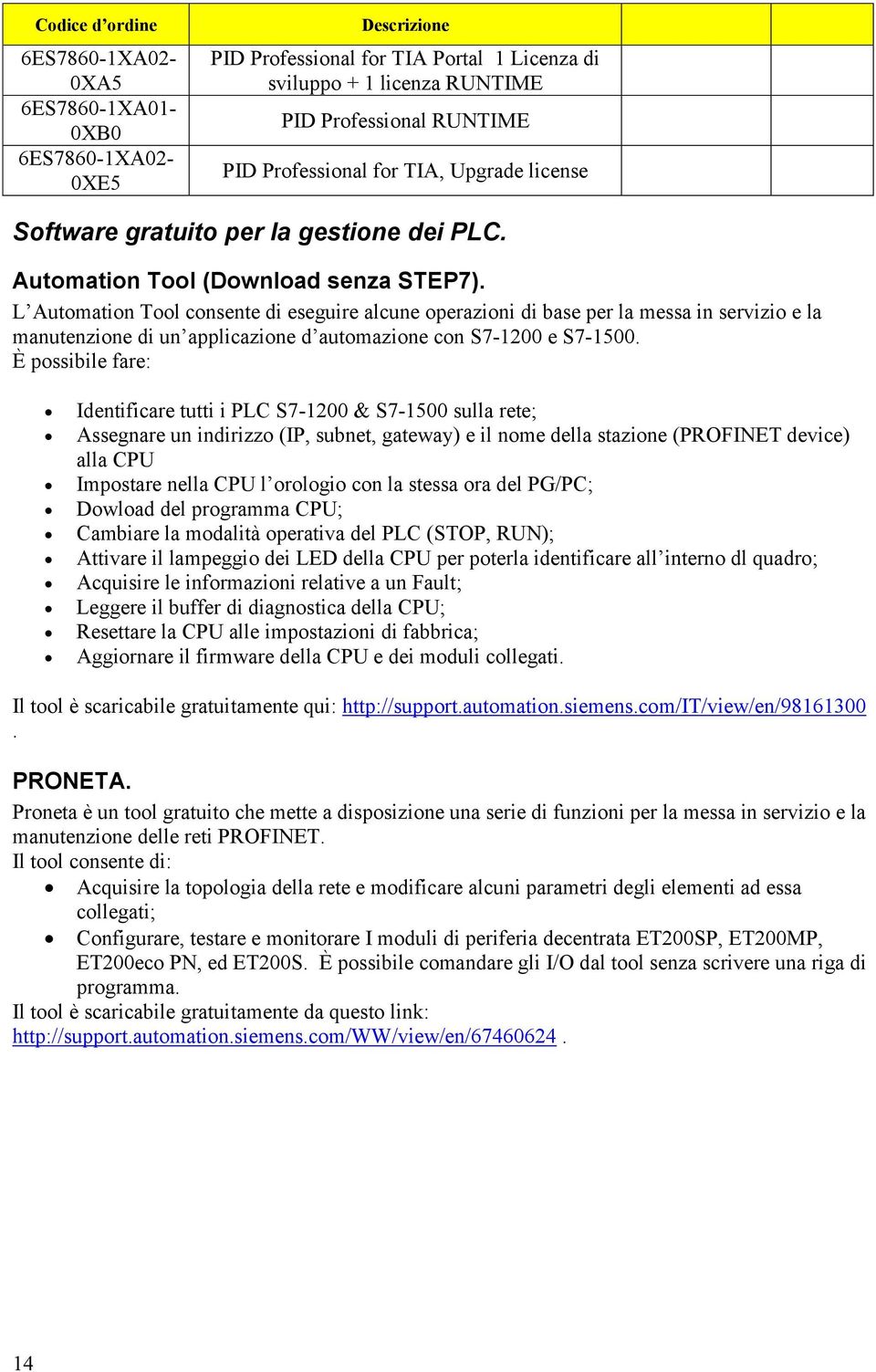 L Automation Tool consente di eseguire alcune operazioni di base per la messa in servizio e la manutenzione di un applicazione d automazione con S7-1200 e S7-1500.