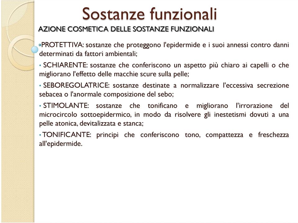 destinate a normalizzare l'eccessiva secrezione sebacea o l'anormale composizione del sebo; STIMOLANTE: sostanze che tonificano e migliorano l'irrorazione del microcircolo