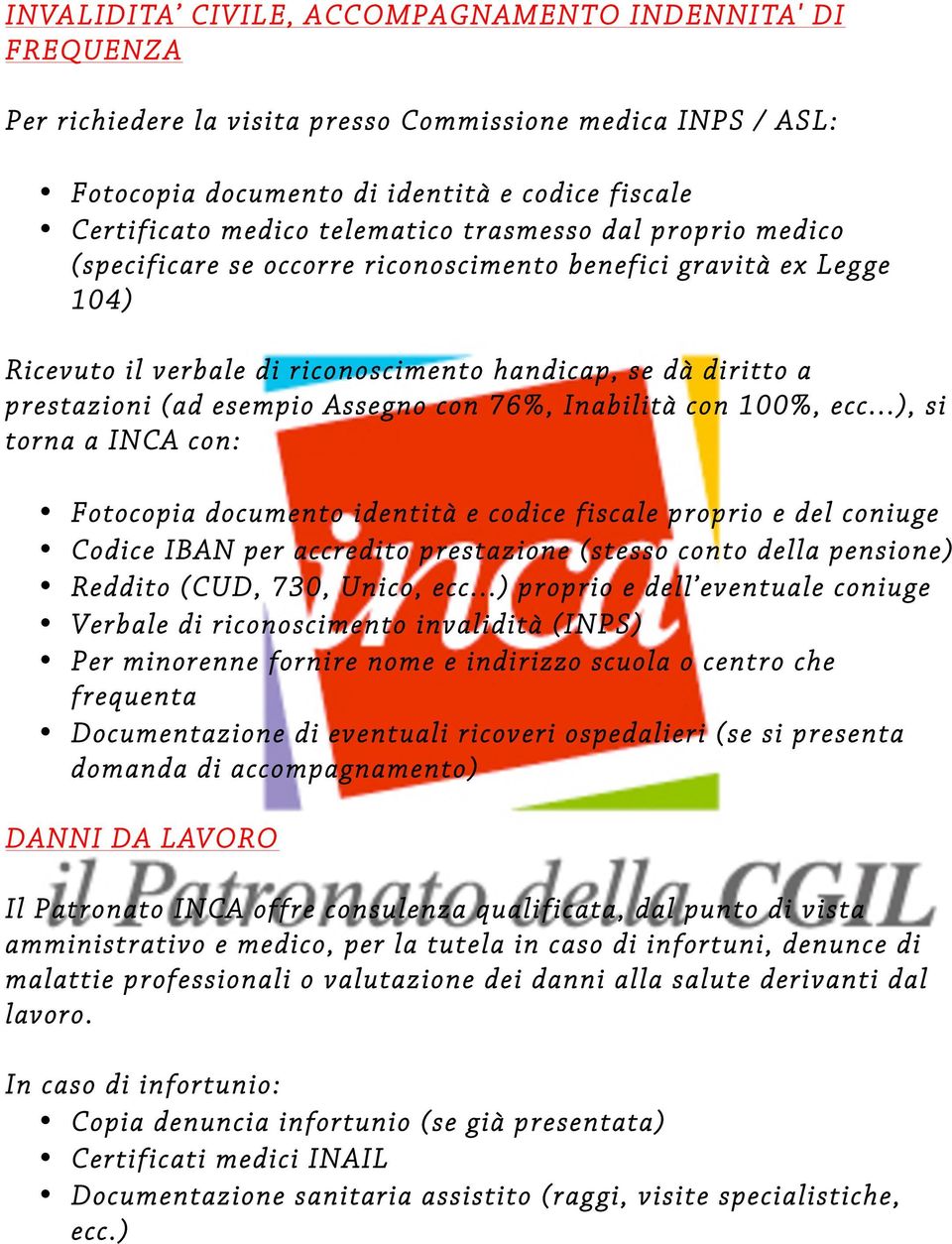 ..), si torna a INCA con: Fotocopia documento identità e codice fiscale proprio e del coniuge per accredito prestazione (stesso conto della pensione) Reddito (CUD, 730, Unico, ecc.