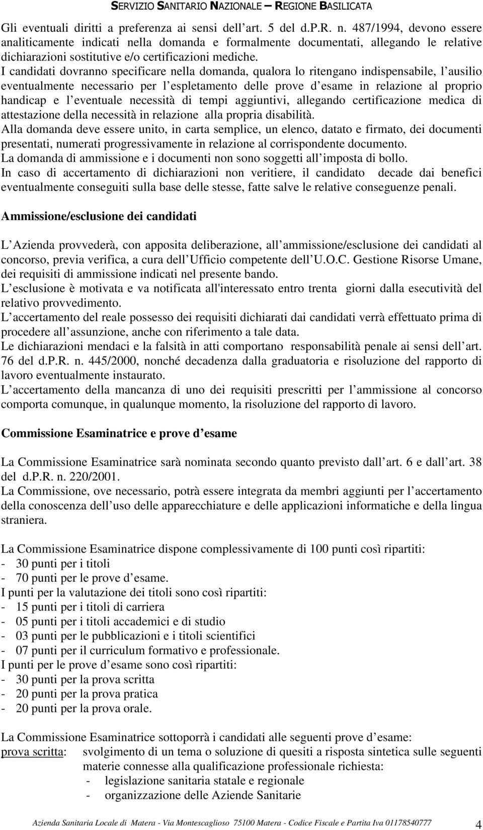 I candidati dovranno specificare nella domanda, qualora lo ritengano indispensabile, l ausilio eventualmente necessario per l espletamento delle prove d esame in relazione al proprio handicap e l