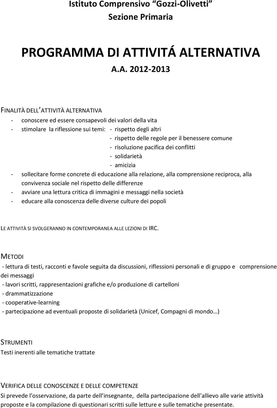 rispetto delle regole per il benessere comune - risoluzione pacifica dei conflitti - solidarietà - amicizia - sollecitare forme concrete di educazione alla relazione, alla comprensione reciproca,