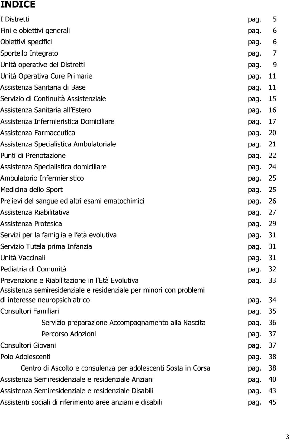 20 Assistenza Specialistica Ambulatoriale pag. 21 Punti di Prenotazione pag. 22 Assistenza Specialistica domiciliare pag. 24 Ambulatorio Infermieristico pag. 25 Medicina dello Sport pag.