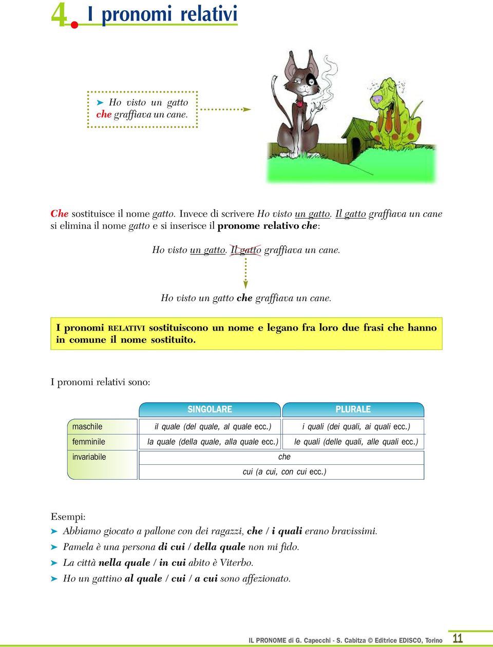 I pronomi RELATIVI sostituiscono un nome e legano fra loro due frasi che hanno in comune il nome sostituito. I pronomi relativi sono: maschile femminile SINGOLARE il quale (del quale, al quale ecc.