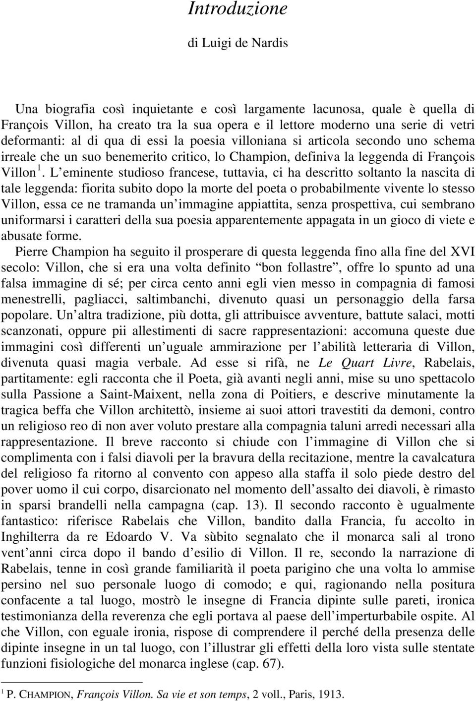 L eminente studioso francese, tuttavia, ci ha descritto soltanto la nascita di tale leggenda: fiorita subito dopo la morte del poeta o probabilmente vivente lo stesso Villon, essa ce ne tramanda un