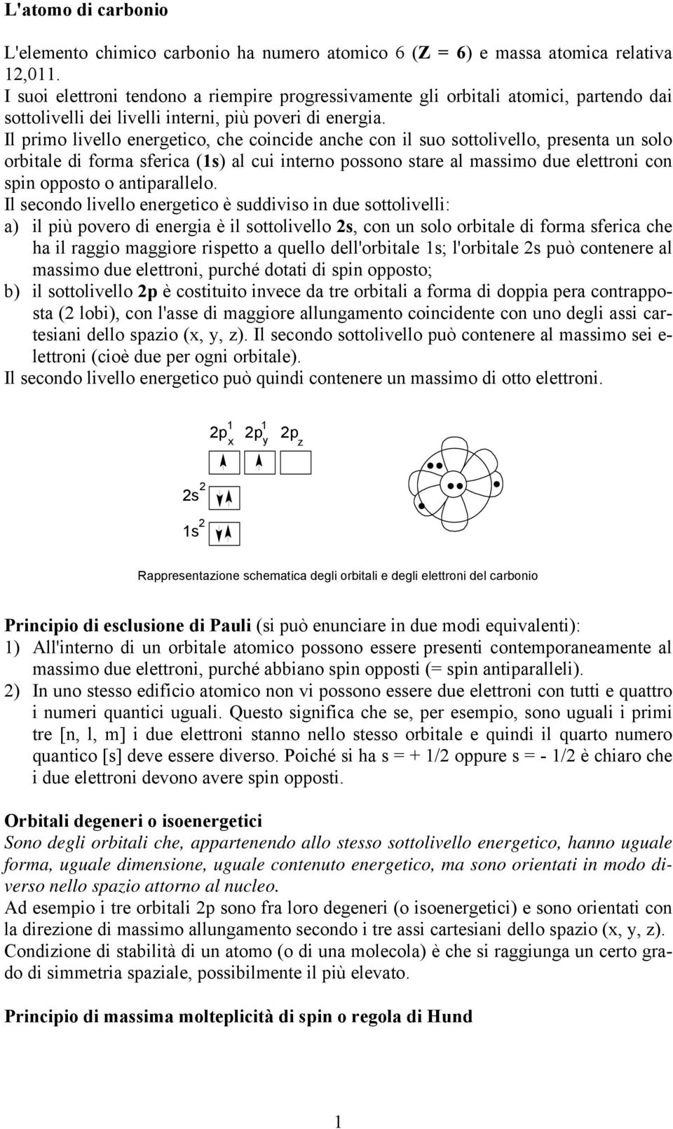 Il primo livello energetico, che coincide anche con il suo sottolivello, presenta un solo orbitale di forma sferica (1s) al cui interno possono stare al massimo due elettroni con spin opposto o