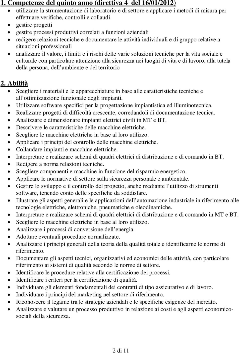 analizzare il valore, i limiti e i rischi delle varie soluzioni tecniche per la vita sociale e culturale con particolare attenzione alla sicurezza nei luoghi di vita e di lavoro, alla tutela della