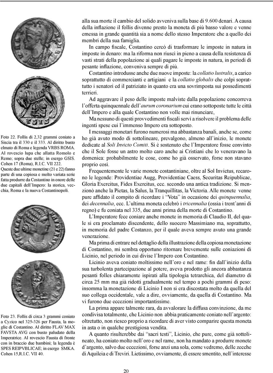 Queste due ultime monetine (21 e 22) fanno parte di una copiosa e molto variata serie fatta produrre da Costantino in onore delle due capitali dell Impero: la storica, vecchia, Roma e la nuova
