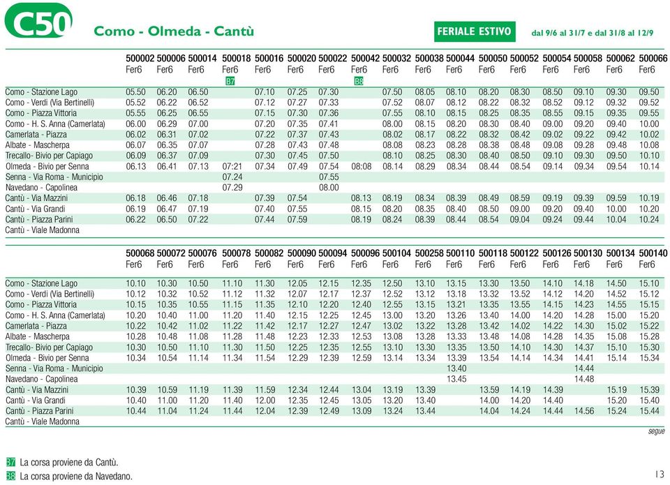 50 Como - Verdi (Via Bertinelli) 05.52 06.22 06.52 07.12 07.27 07.33 07.52 08.07 08.12 08.22 08.32 08.52 09.12 09.32 09.52 Como - Piazza Vittoria 05.55 06.25 06.55 07.15 07.30 07.36 07.55 08.10 08.