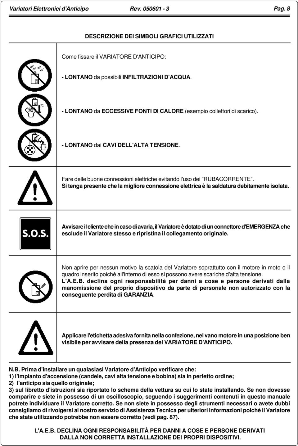 Si tenga presente che la migliore connessione elettrica è la saldatura debitamente isolata.