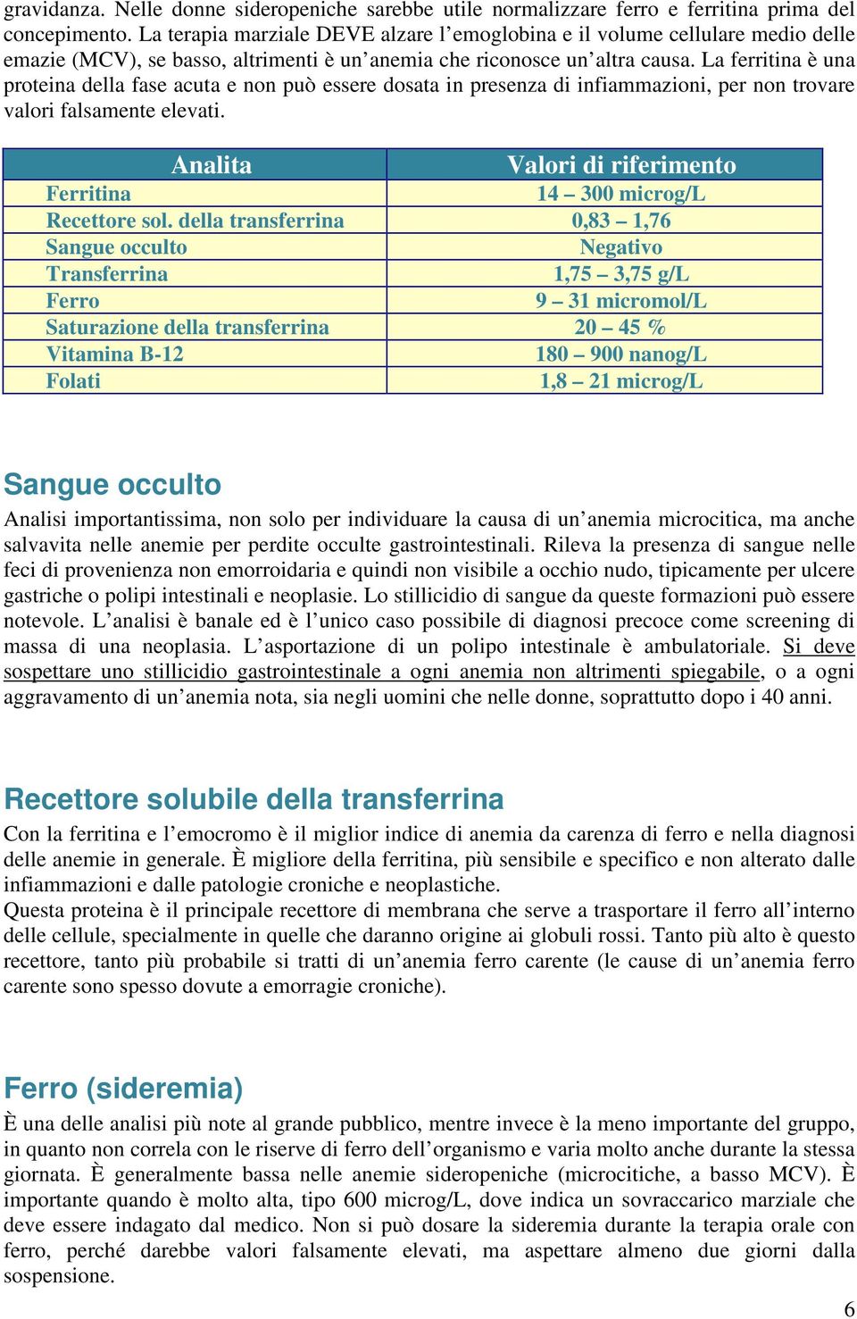 La ferritina è una proteina della fase acuta e non può essere dosata in presenza di infiammazioni, per non trovare valori falsamente elevati.