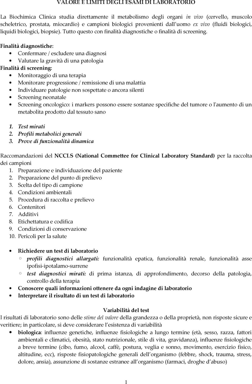 Finalità diagnostiche: Confermare / escludere una diagnosi Valutare la gravità di una patologia Finalità di screening: Monitoraggio di una terapia Monitorare progressione / remissione di una malattia