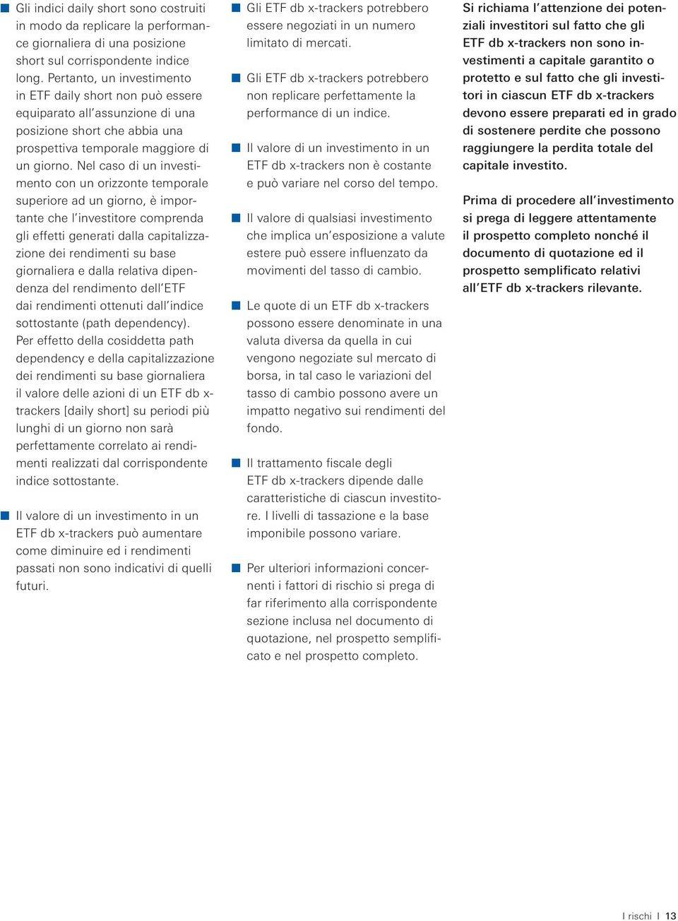 Nel caso di un investimento con un orizzonte temporale superiore ad un giorno, è importante che l investitore comprenda gli effetti generati dalla capitalizzazione dei rendimenti su base giornaliera