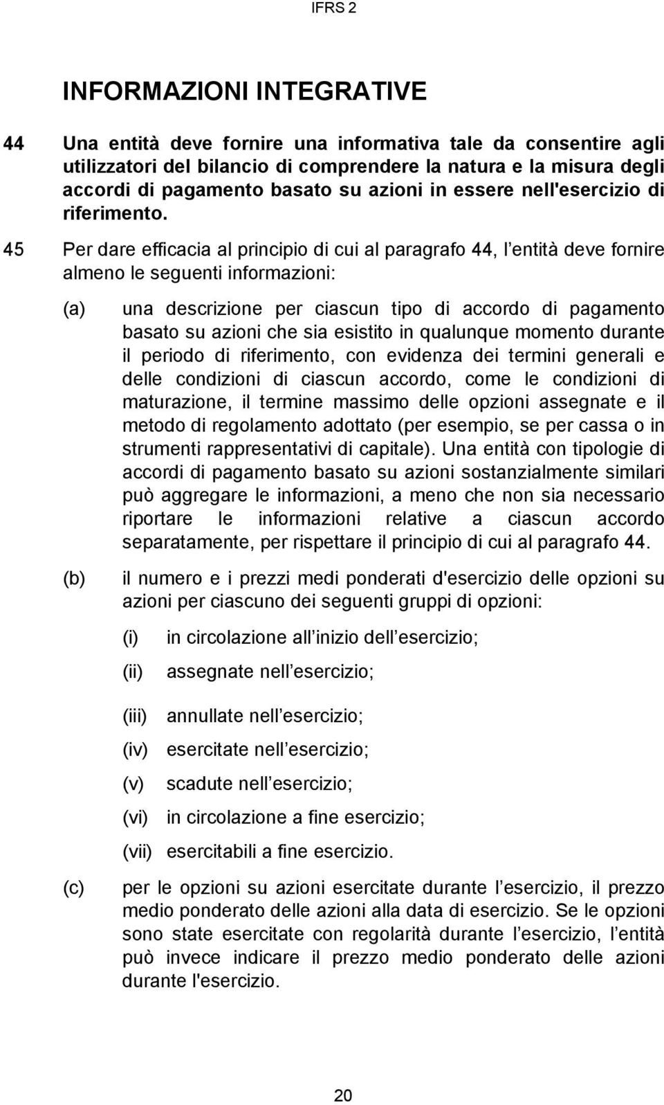 45 Per dare efficacia al principio di cui al paragrafo 44, l entità deve fornire almeno le seguenti informazioni: (a) (b) (c) una descrizione per ciascun tipo di accordo di pagamento basato su azioni