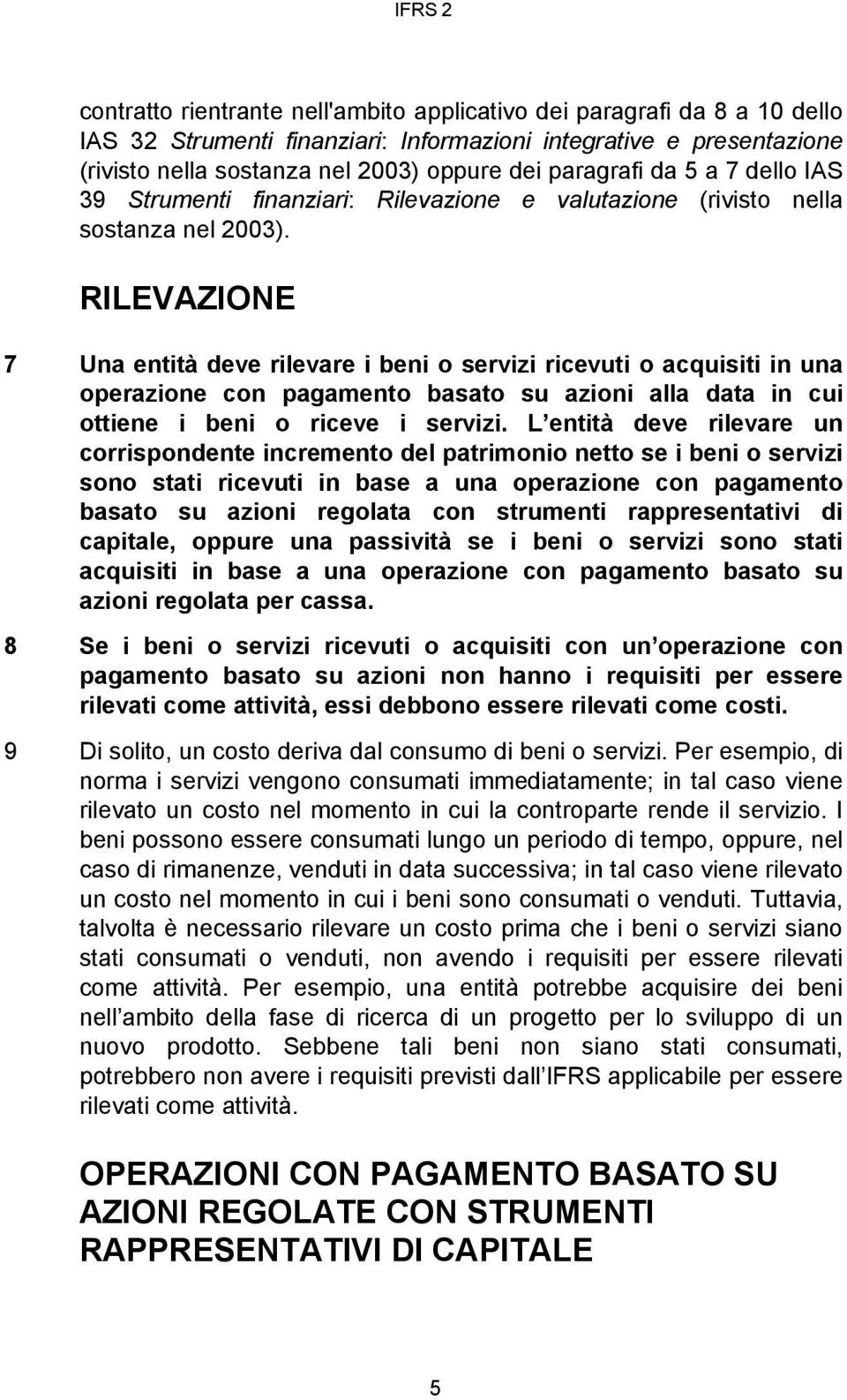 RILEVAZIONE 7 Una entità deve rilevare i beni o servizi ricevuti o acquisiti in una operazione con pagamento basato su azioni alla data in cui ottiene i beni o riceve i servizi.