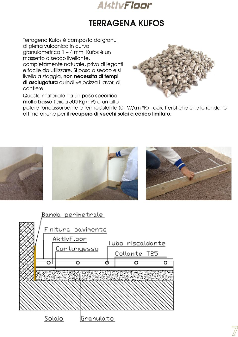 Si posa a secco e si livella a staggia, non necessita di tempi di asciugatura quindi velocizza i lavori di cantiere.