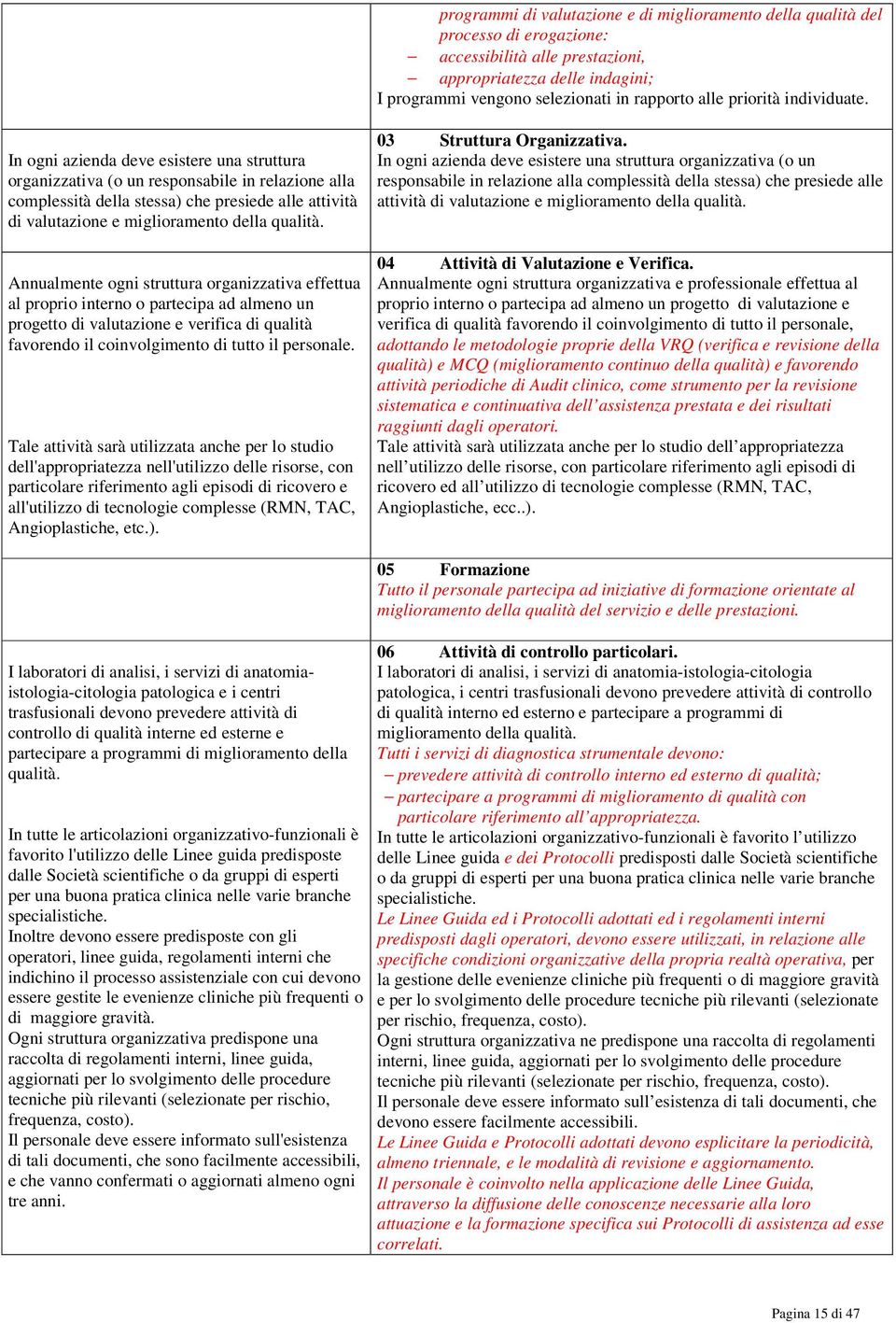 In ogni azienda deve esistere una struttura organizzativa (o un responsabile in relazione alla complessità della stessa) che presiede alle attività di valutazione e miglioramento della qualità.