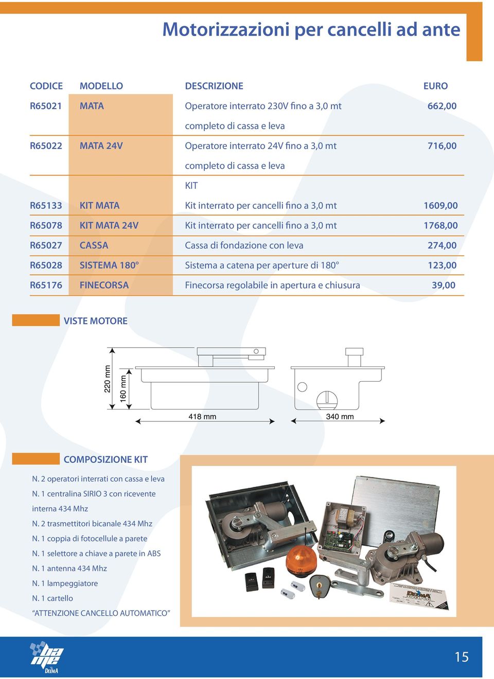 SISTEMA 180 Sistema a catena per aperture di 180 123,00 R65176 FINECORSA Finecorsa regolabile in apertura e chiusura 39,00 VISTE MOTORE COMPOSIZIONE KIT N. 2 operatori interrati con cassa e leva N.