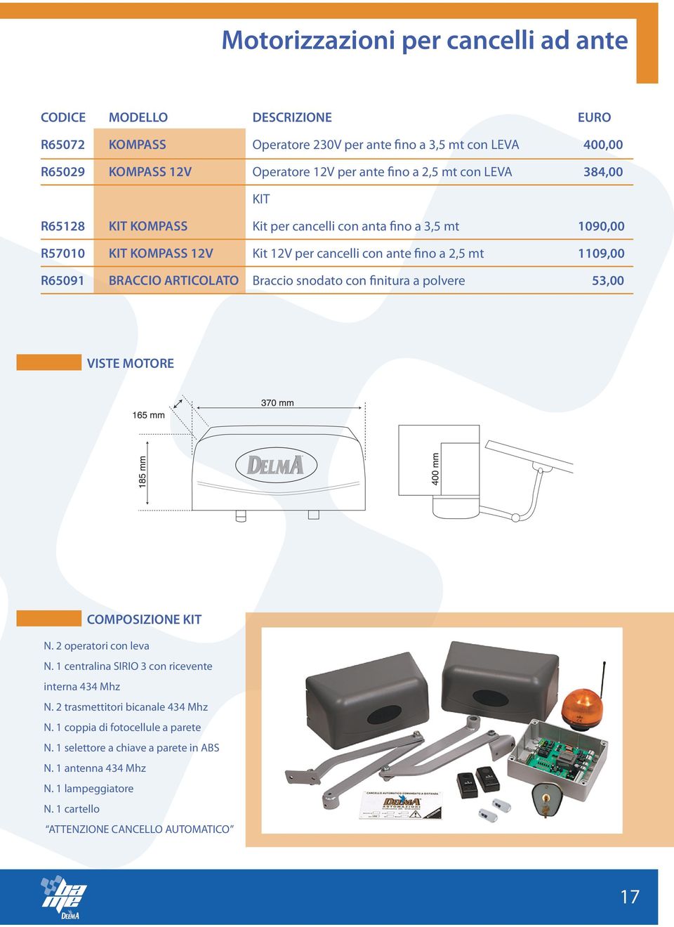 ARTICOLATO Braccio snodato con finitura a polvere 53,00 VISTE MOTORE COMPOSIZIONE KIT N. 2 operatori con leva N. 1 centralina SIRIO 3 con ricevente interna 434 Mhz N.