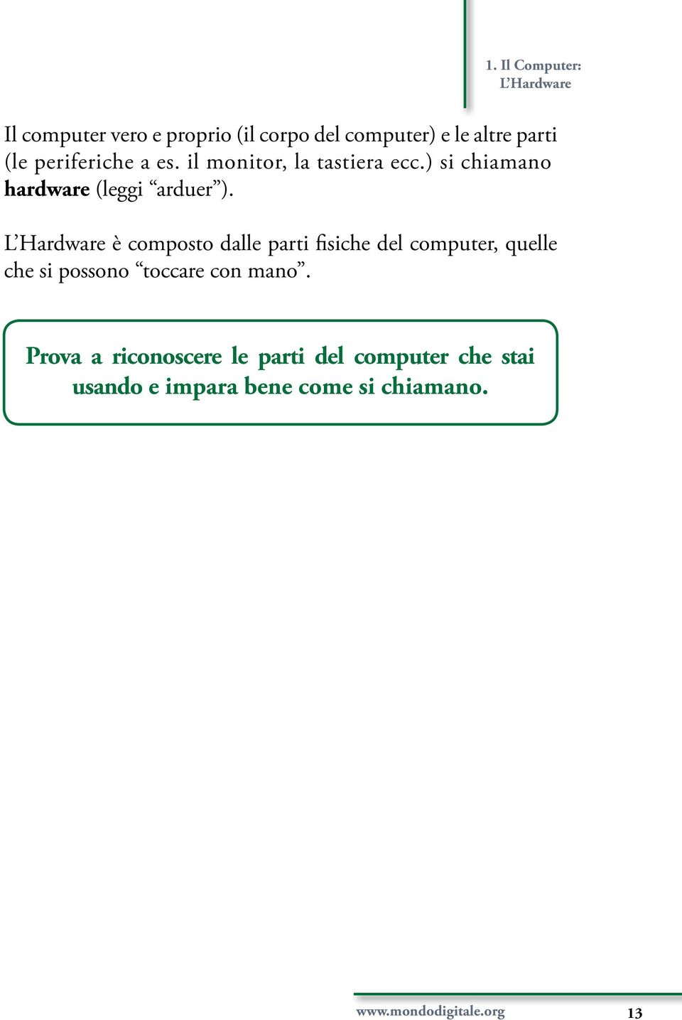 L Hardware è composto dalle parti fisiche del computer, quelle che si possono toccare con mano.