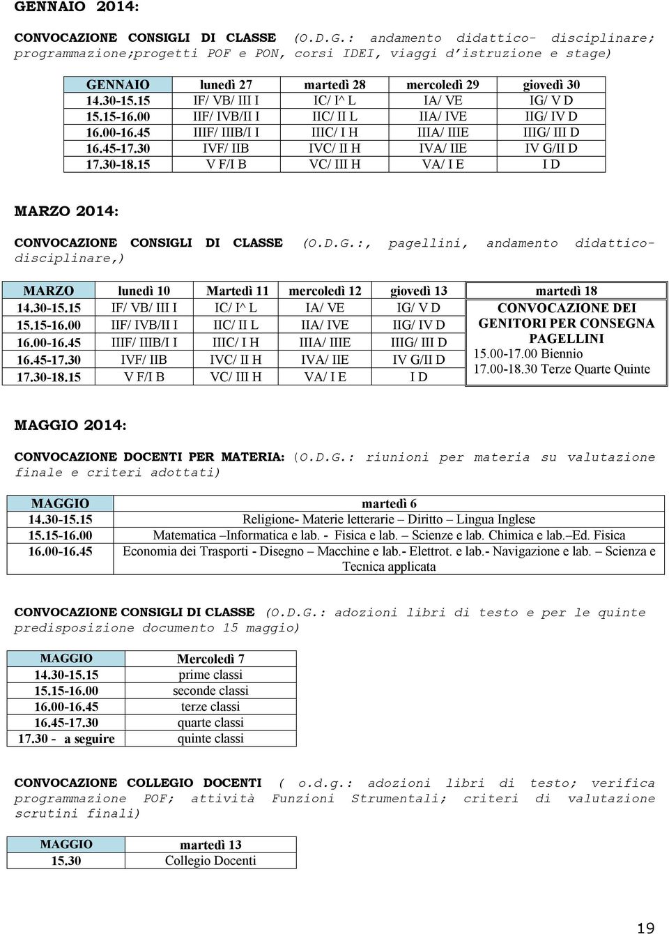 30 IVF/ IIB IVC/ II H IVA/ IIE IV G/II D 17.30-18.15 V F/I B VC/ III H VA/ I E I D MARZO 2014: CONVOCAZIONE CONSIGLI DI CLASSE (O.D.G.:, pagellini, andamento didatticodisciplinare,) MARZO lunedì 10 Martedì 11 mercoledì 12 giovedì 13 martedì 18 14.