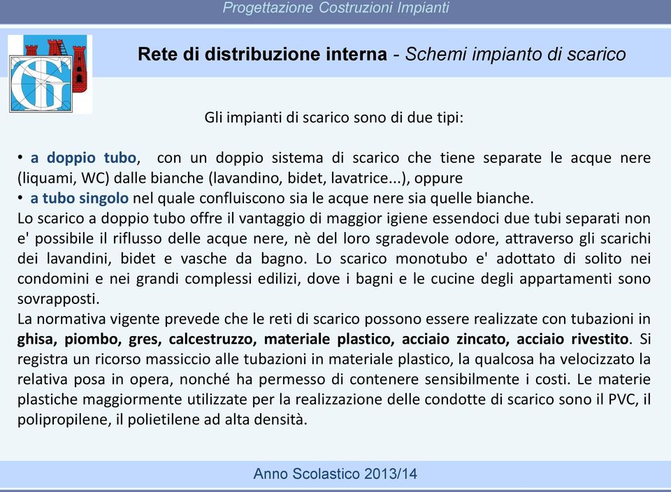 Lo scarico a doppio tubo offre il vantaggio di maggior igiene essendoci due tubi separati non e' possibile il riflusso delle acque nere, nè del loro sgradevole odore, attraverso gli scarichi dei