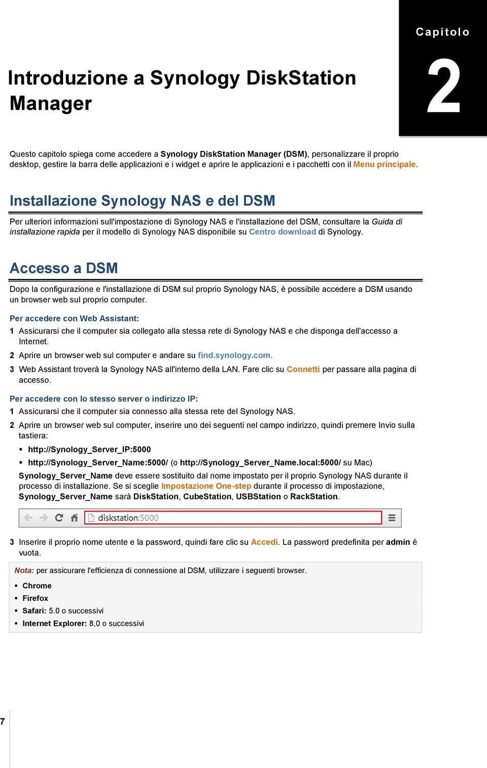 Installazione Synology NAS e del DSM Per ulteriori informazioni sull'impostazione di Synology NAS e l'installazione del DSM, consultare la Guida di installazione rapida per il modello di Synology NAS