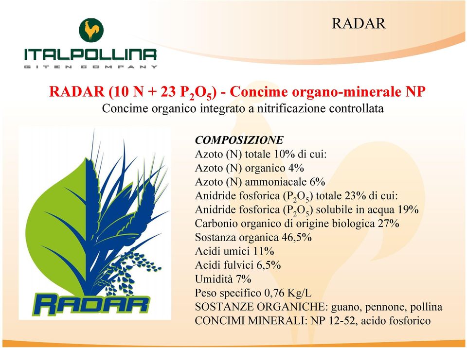 fosforica (P 2 O 5 ) solubile in acqua 19% Carbonio organico di origine biologica 27% Sostanza organica 46,5% Acidi umici 11% Acidi