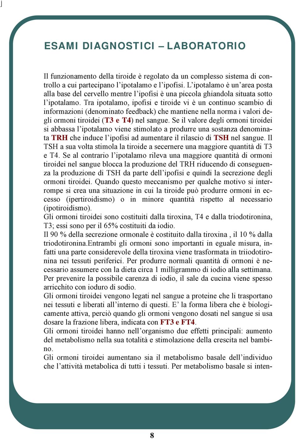 Tra ipotalamo, ipofisi e tiroide vi è un continuo scambio di informazioni (denominato feedback) che mantiene nella norma i valori degli ormoni tiroidei (T3 e T4) nel sangue.