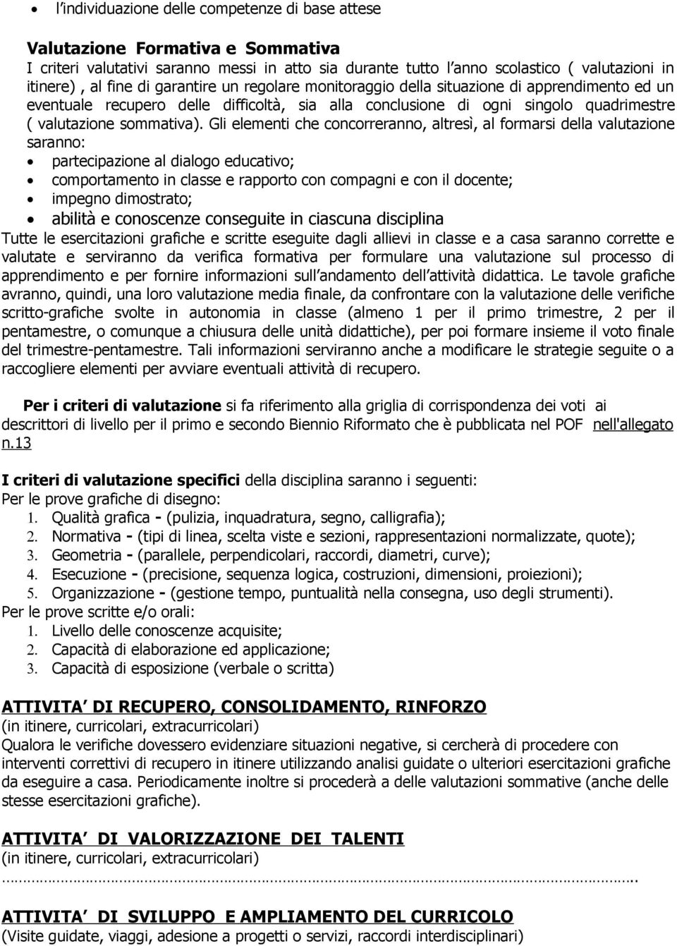 Gli elementi che concorreranno, altresì, al formarsi della valutazione saranno: partecipazione al dialogo educativo; comportamento in classe e rapporto con compagni e con il docente; impegno