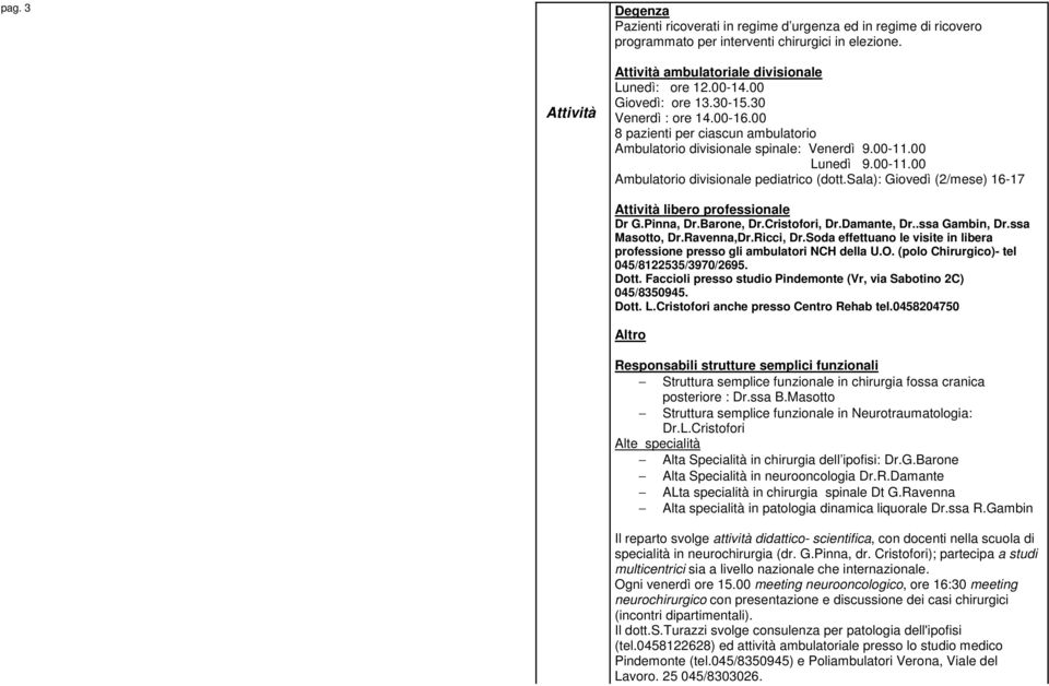 sala): Giovedì (2/mese) 16-17 Attività libero professionale Dr G.Pinna, Dr.Barone, Dr.Cristofori, Dr.Damante, Dr..ssa Gambin, Dr.ssa Masotto, Dr.Ravenna,Dr.Ricci, Dr.