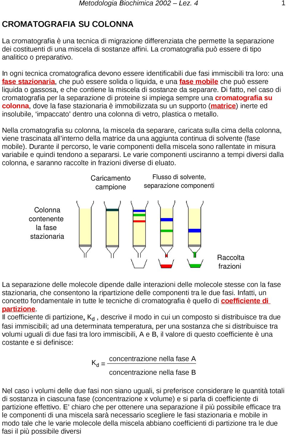 In ogni tecnica cromatografica devono essere identificabili due fasi immiscibili tra loro: una fase stazionaria, che può essere solida o liquida, e una fase mobile che può essere liquida o gassosa, e