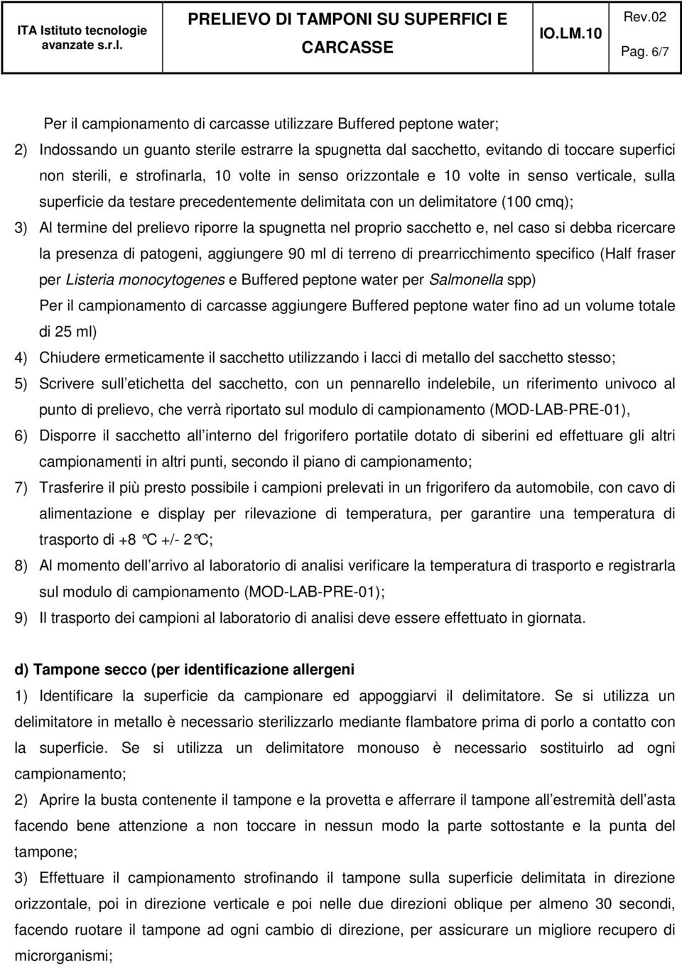 spugnetta nel proprio sacchetto e, nel caso si debba ricercare la presenza di patogeni, aggiungere 90 ml di terreno di prearricchimento specifico (Half fraser per Listeria monocytogenes e Buffered