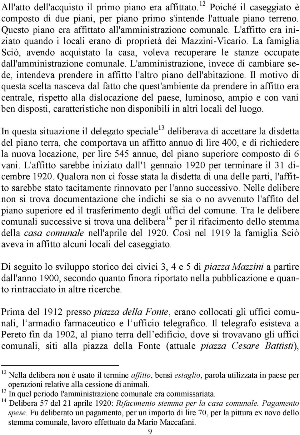 La famiglia Sciò, avendo acquistato la casa, voleva recuperare le stanze occupate dall'amministrazione comunale.